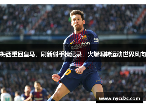 梅西重回皇马，刷新射手榜纪录，火爆调转运动世界风向