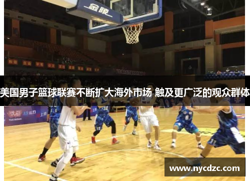 美国男子篮球联赛不断扩大海外市场 触及更广泛的观众群体